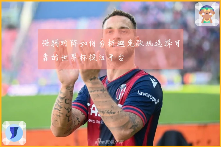 强弱对阵如何分析避免踩坑选择可靠的世界杯投注平台