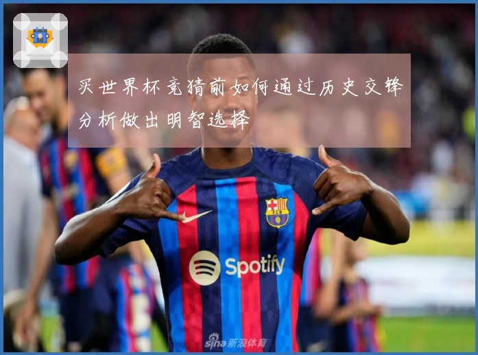 买世界杯竞猜前如何通过历史交锋分析做出明智选择