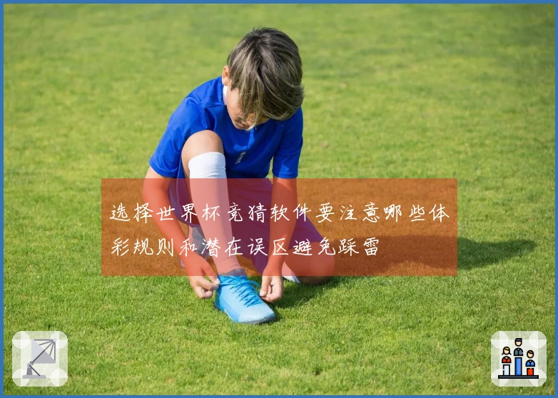 选择世界杯竞猜软件要注意哪些体彩规则和潜在误区避免踩雷