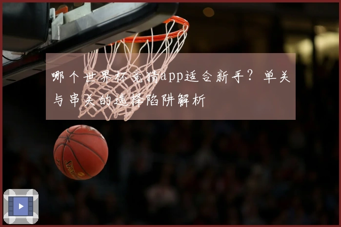 哪个世界杯竞猜app适合新手？单关与串关的选择陷阱解析